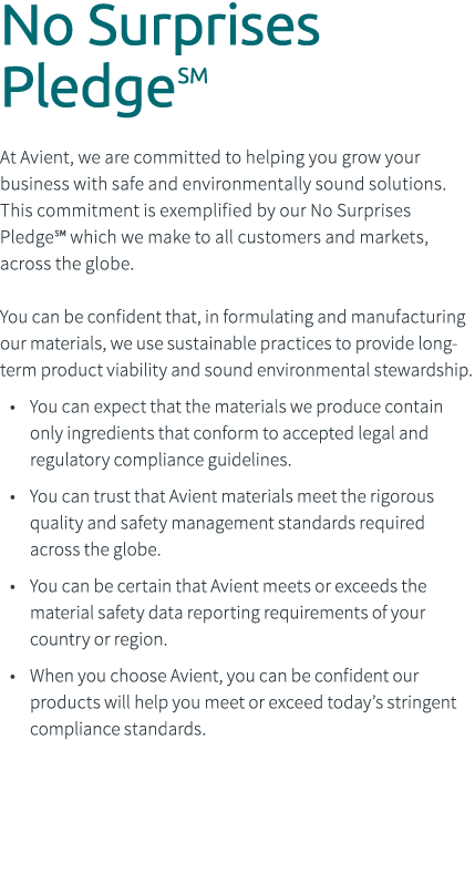No Surprises PledgeSM At Avient, we are committed to helping you grow your business with safe and environmentally sou...